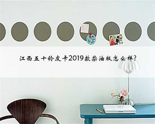 江西五十铃皮卡2019款柴油版怎么样?