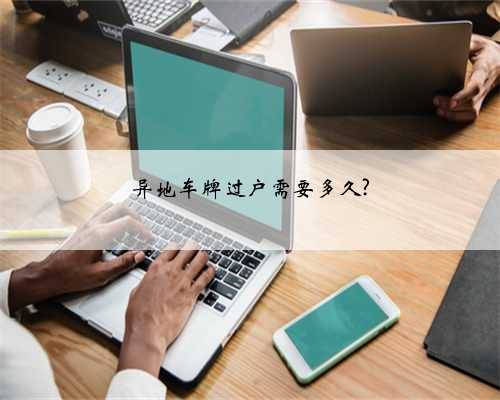 异地车牌过户需要多久?