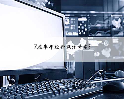 7座车年检新规定喷字?