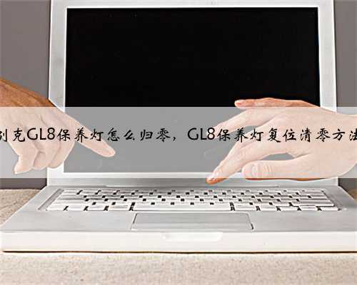 别克GL8保养灯怎么归零,GL8保养灯复位清零方法