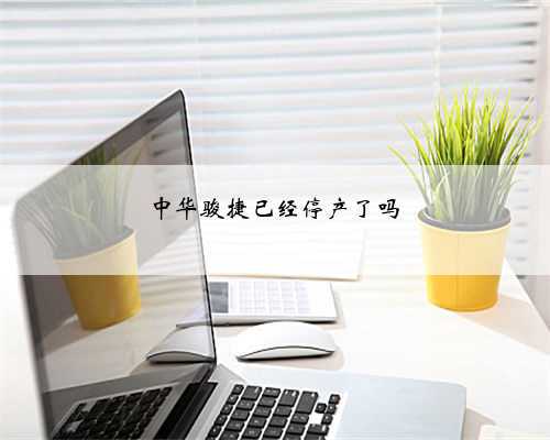 中华骏捷已经停产了吗