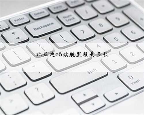 比亚迪e6续航里程是多长