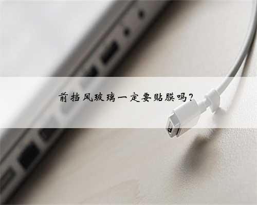 前挡风玻璃一定要贴膜吗?