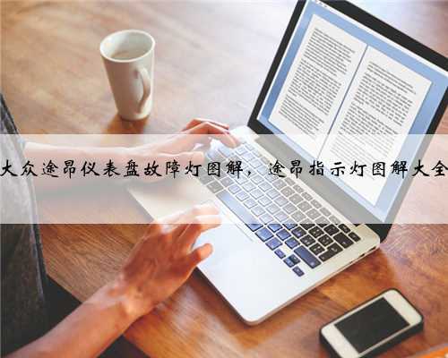 大众途昂仪表盘故障灯图解,途昂指示灯图解大全