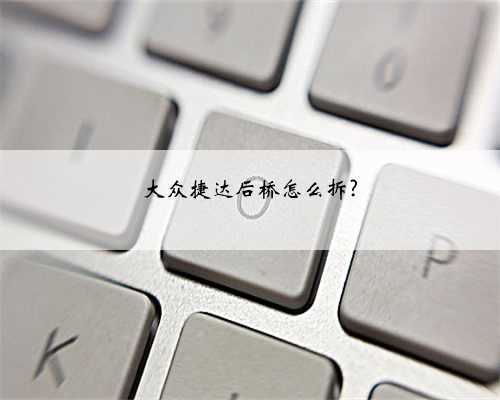 大众捷达后桥怎么拆?
