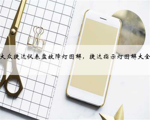 大众捷达仪表盘故障灯图解，捷达指示灯图解大全