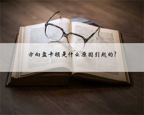方向盘卡顿是什么原因引起的?