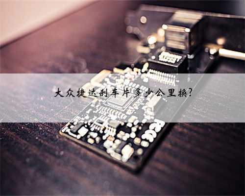 大众捷达刹车片多少公里换?