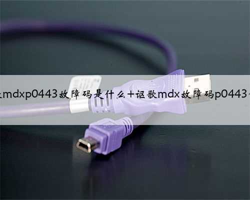 讴歌mdxp0443故障码是什么 讴歌mdx故障码p0443含义