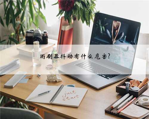 雨刷器抖动有什么危害?
