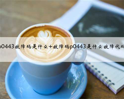 p0443故障码是什么 故障码p0443是什么故障代码