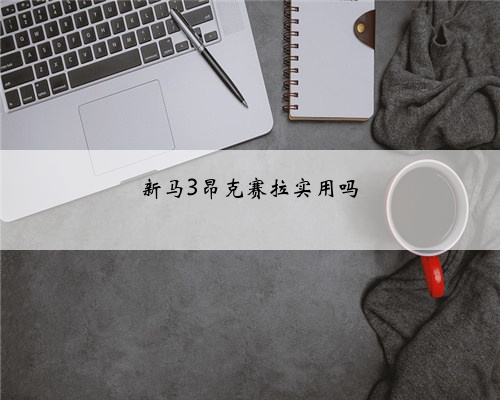 新马3昂克赛拉实用吗