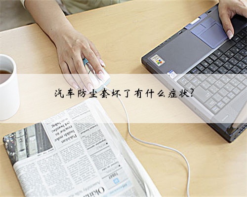 汽车防尘套坏了有什么症状?