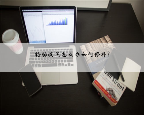 轮胎漏气怎么办如何修补?