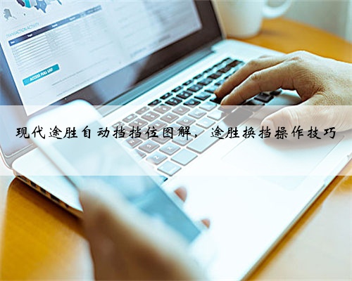 现代途胜自动挡挡位图解,途胜换挡操作技巧
