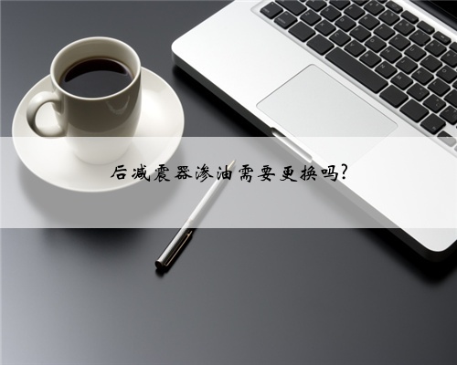 后减震器渗油需要更换吗?