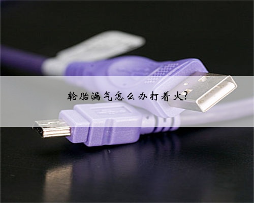 轮胎漏气怎么办打着火?