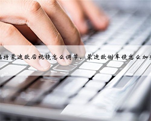 福特蒙迪欧后视镜怎么调节，蒙迪欧倒车镜怎么加热