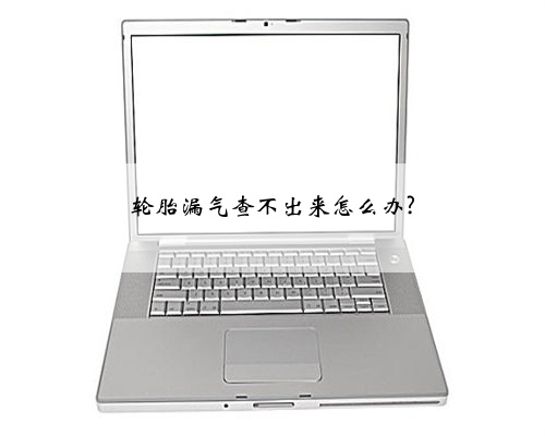 轮胎漏气查不出来怎么办?