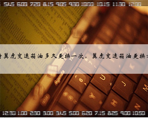 福特翼虎变速箱油多久更换一次,翼虎变速箱油更换方法