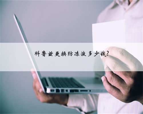 科鲁兹更换防冻液多少钱?