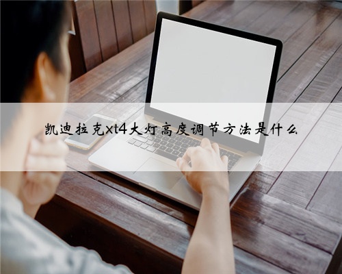 凯迪拉克xt4大灯高度调节方法是什么