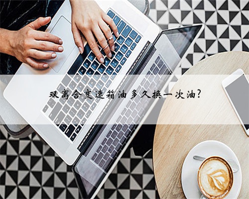 双离合变速箱油多久换一次油?