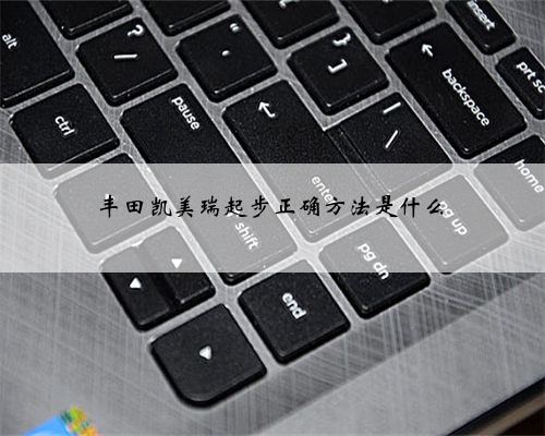 丰田凯美瑞起步正确方法是什么