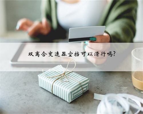 双离合变速器空挡可以滑行吗?