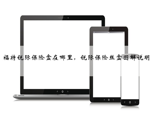 福特锐际保险盒在哪里，锐际保险丝盒图解说明