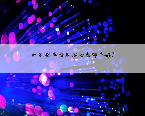打孔刹车盘和实心盘哪个好?