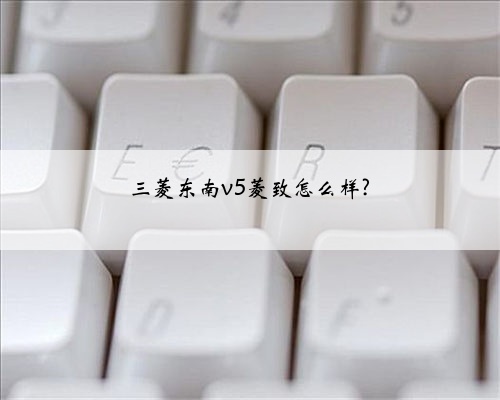 三菱东南v5菱致怎么样?