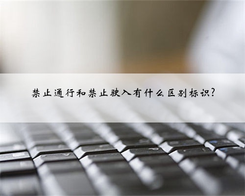 禁止通行和禁止驶入有什么区别标识?