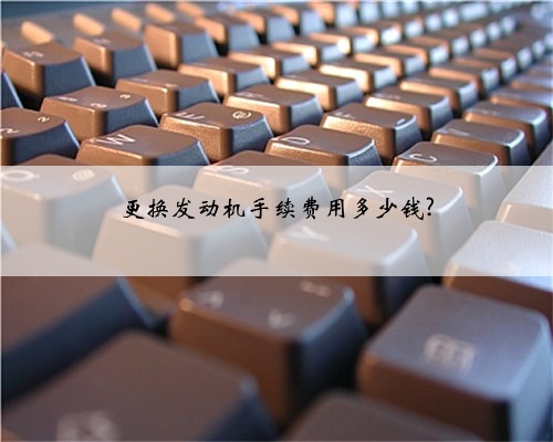 更换发动机手续费用多少钱?
