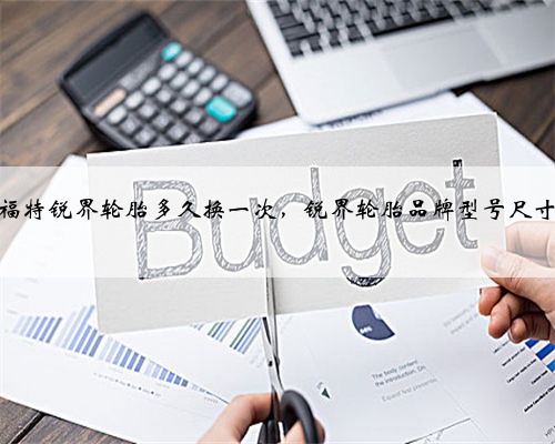 福特锐界轮胎多久换一次，锐界轮胎品牌型号尺寸