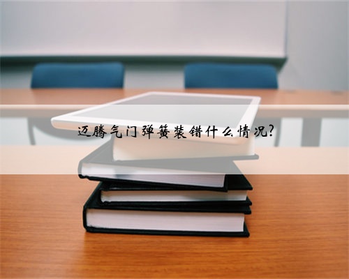 迈腾气门弹簧装错什么情况?