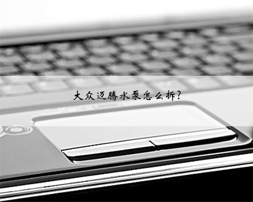 大众迈腾水泵怎么拆?