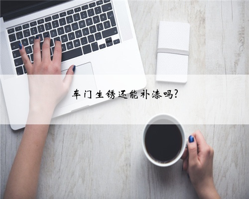 车门生锈还能补漆吗?