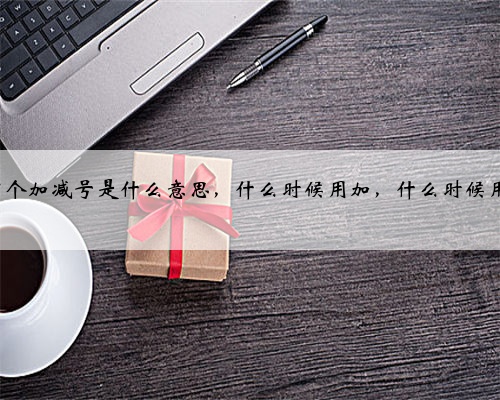d档有个加减号是什么意思,什么时候用加,什么时候用减?