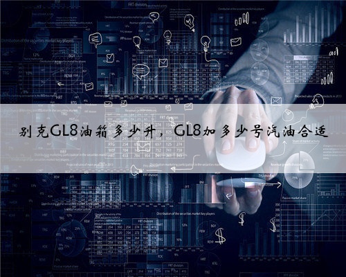 别克GL8油箱多少升,GL8加多少号汽油合适