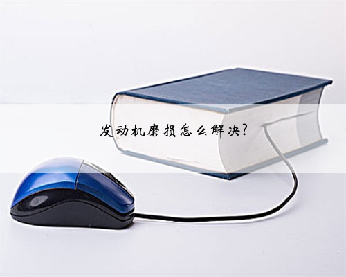 发动机磨损怎么解决?