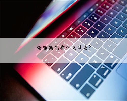 轮胎漏气有什么危害?