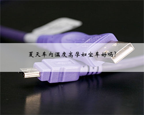 夏天车内温度高孕妇坐车好吗?