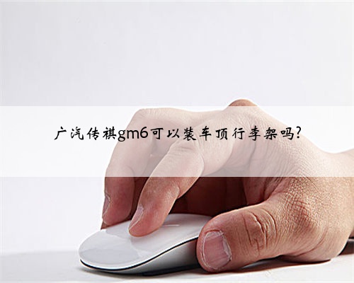 广汽传祺gm6可以装车顶行李架吗?