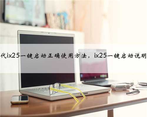 现代ix25一键启动正确使用方法,ix25一键启动说明书