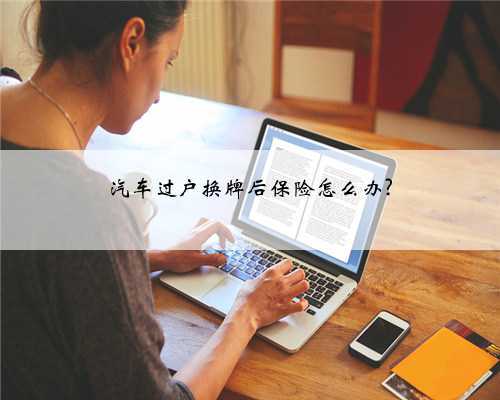 汽车过户换牌后保险怎么办?