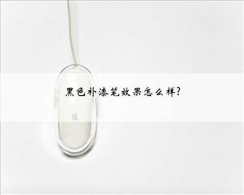 黑色补漆笔效果怎么样?