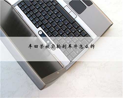丰田荣放前轮刹车片怎么拆