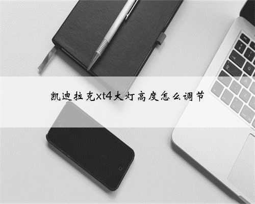 凯迪拉克xt4大灯高度怎么调节