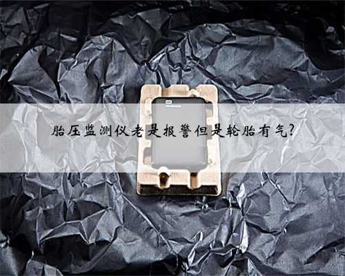 胎压监测仪老是报警但是轮胎有气?